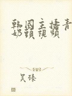 韩国主播青草捏奶头视频