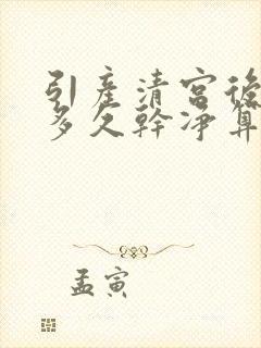 引产清宫后恶露多久干净算正常