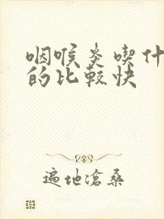 咽喉炎吃什么好的比较快