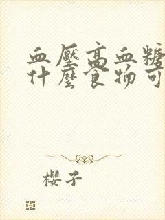 血压高血糖高吃什么食物可以降下来封面