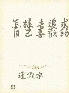 怎样去追求一个自己喜欢的女孩子