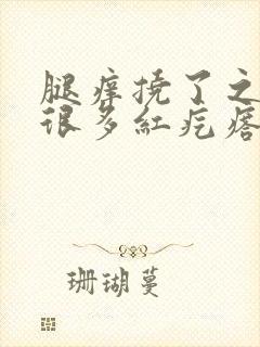 腿痒挠了之后有很多红疙瘩