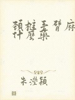 颈椎手臂麻木吃什么药