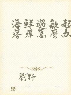 海鲜过敏起红疙瘩痒怎么办