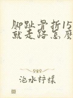 脚趾骨折15天就走路怎么办