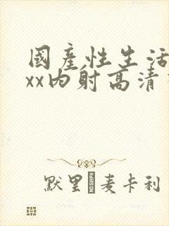 国产性生活xxxx内射高清视频
