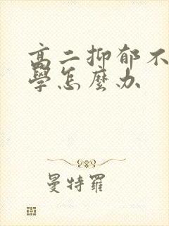 高二抑郁不想上学怎么办