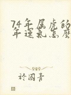 74年属虎的今年运气怎么样