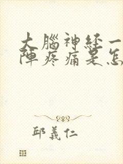 大脑神经一阵一阵疼痛是怎么回事