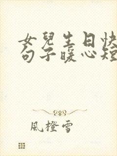 女儿生日快乐的句子暖心短句发朋友圈