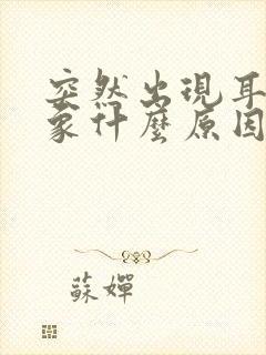 突然出现耳鸣现象什么原因