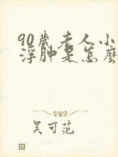 90岁老人小腿浮肿是怎么回事