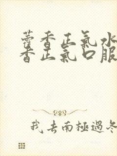 藿香正气水和霍香正气口服液的区别