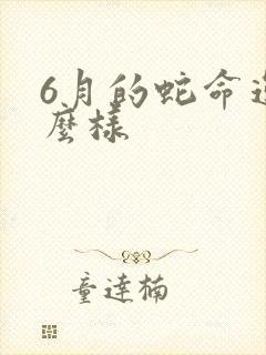 6月的蛇命运怎么样