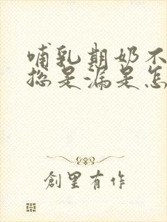 哺乳期奶不多还总是漏是怎么回事