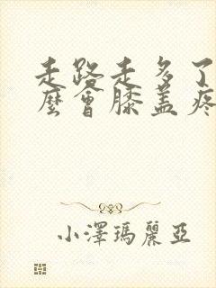 走路走多了为什么会膝盖疼