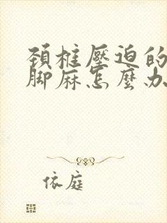 颈椎压迫的手麻脚麻怎么办