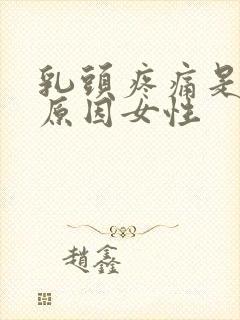 乳头疼痛是什么原因女性