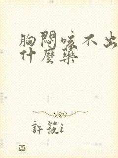 胸闷咳不出痰吃什么药封面