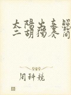 太阳出来照四方二胡独奏简谱视频