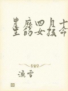 农历四月十四出生的女孩命好吗