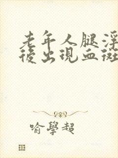 老年人腿浮肿然后出现血斑