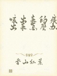 咳出来的痰吐不出来怎么办