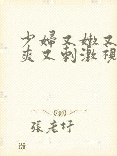 少妇又嫩又紧又爽又刺激视频