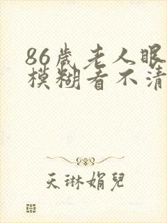 86岁老人眼睛模糊看不清怎么办