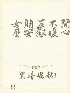 女朋友不开心怎么安慰暖心话