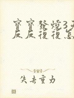 宝宝发烧3天了反反复复怎么办封面