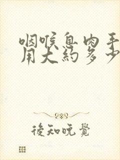 咽喉息肉手术费用大约多少