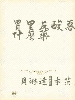 胃里反酸恶心吃什么药