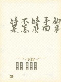 时不时手脚发麻是怎么回事