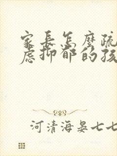 家长怎么疏导焦虑抑郁的孩子