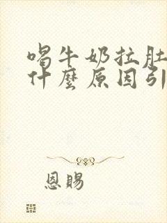 喝牛奶拉肚子是什么原因引起的