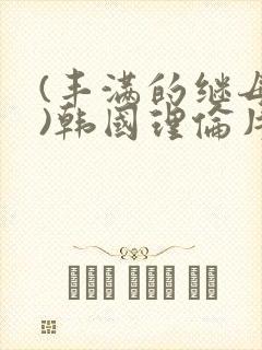 (丰满的继母2)韩国理伦片在线观看