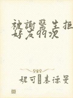 被谢医生拒绝加好友99次