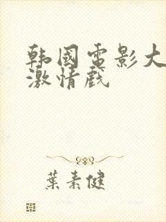 韩国电影大尺度激情戏