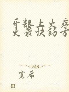 牙龈上火疼痛降火最快的方法