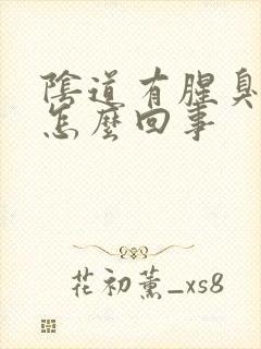 阴道有腥臭味是怎么回事