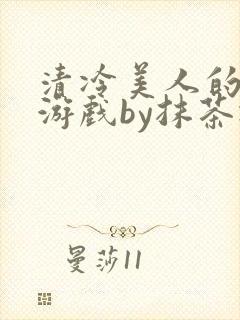 清冷美人的神奇游戏by抹茶冰
