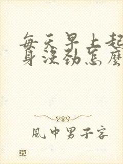 每天早上起床全身没劲怎么回事