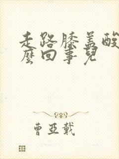 走路膝盖酸疼怎么回事儿