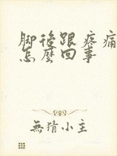 脚后跟疼痛很痛怎么回事