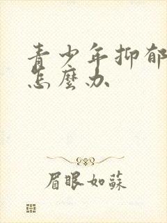 青少年抑郁厌学怎么办