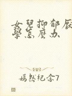 女儿抑郁厌学休学怎么办