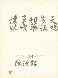 怀孕40多天可以吃药流吗