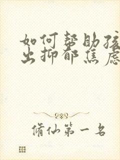 如何帮助孩子走出抑郁焦虑症