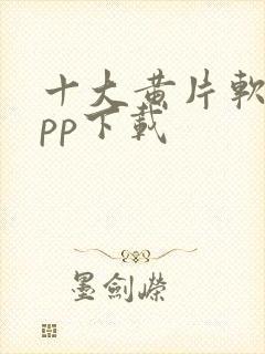 十大黄片软件app下载